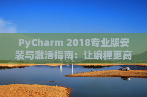 PyCharm 2018专业版安装与激活指南：让编程更高效